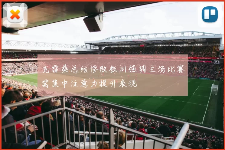 克雷桑总结惨败教训强调主场比赛需集中注意力提升表现