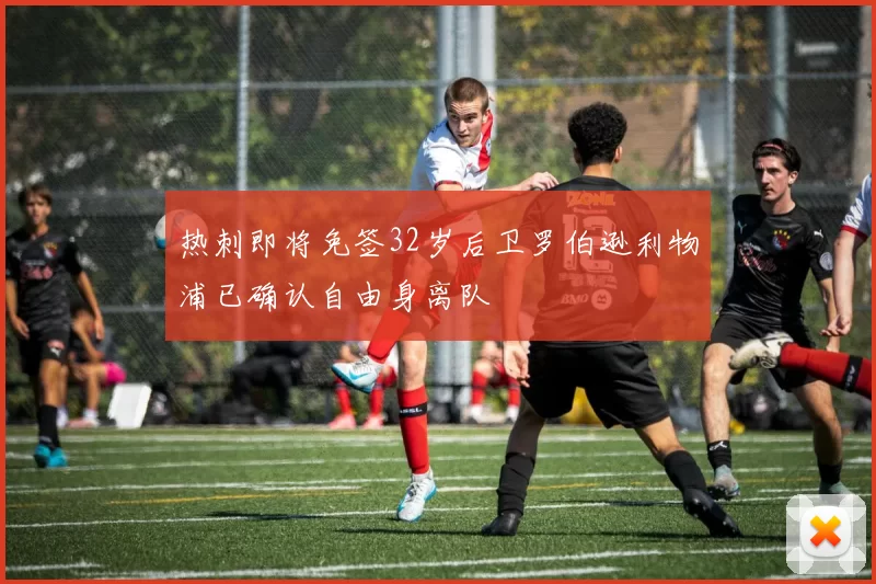 热刺即将免签32岁后卫罗伯逊利物浦已确认自由身离队