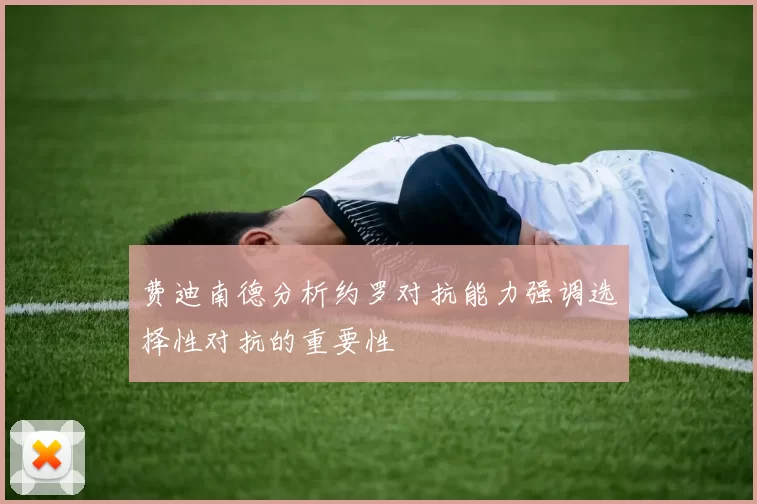 费迪南德分析约罗对抗能力强调选择性对抗的重要性