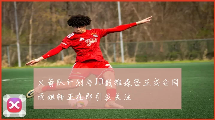 火箭队计划与JD戴维森签正式合同雨姐转正在即引发关注