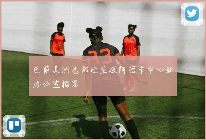 巴萨美洲总部迁至迈阿密市中心新办公室揭幕