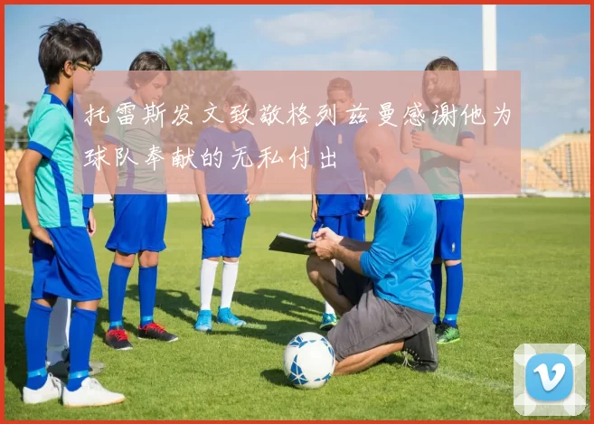 托雷斯发文致敬格列兹曼感谢他为球队奉献的无私付出