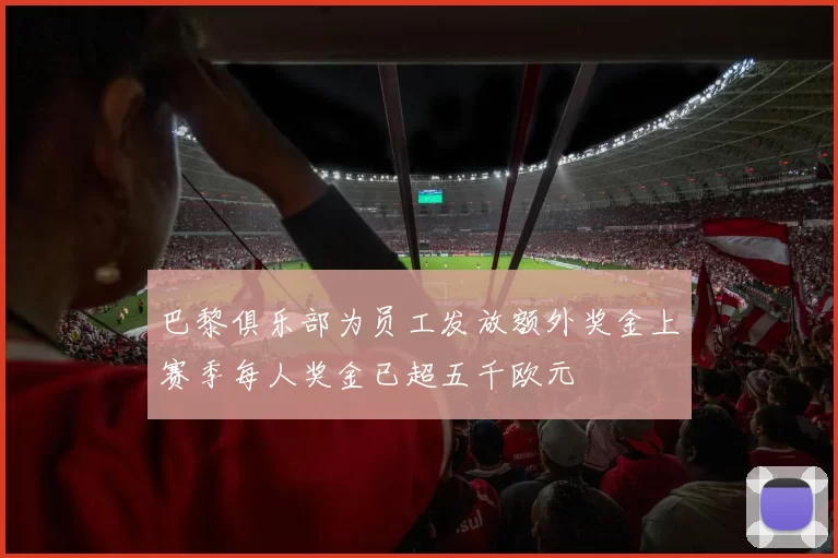 巴黎俱乐部为员工发放额外奖金上赛季每人奖金已超五千欧元