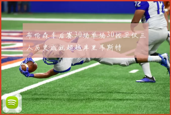 布伦森季后赛30场单场30控卫仅三人历史成就超越库里韦斯特